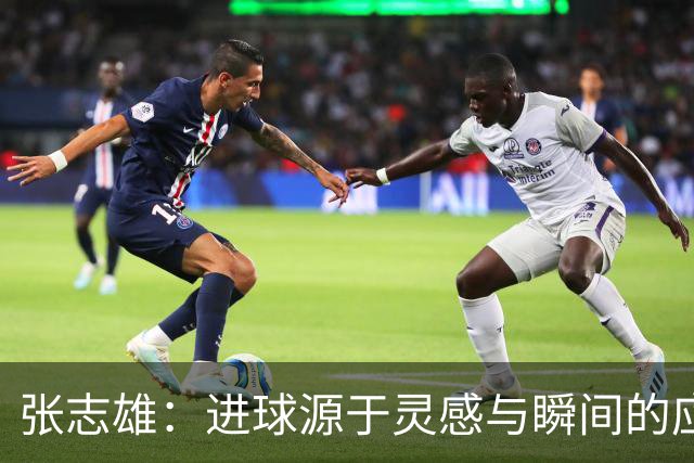 张志雄：进球源于灵感与瞬间的应变